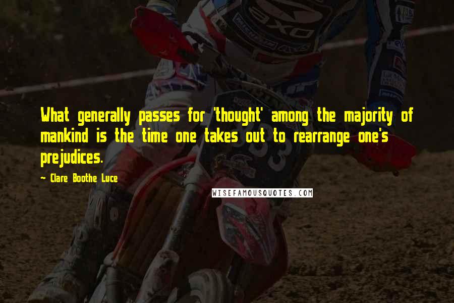 Clare Boothe Luce Quotes: What generally passes for 'thought' among the majority of mankind is the time one takes out to rearrange one's prejudices.