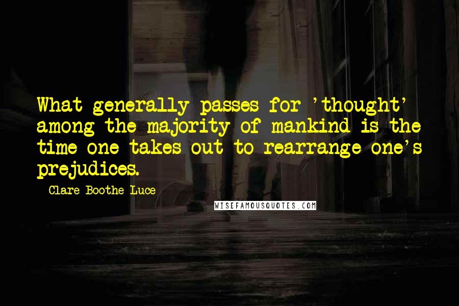 Clare Boothe Luce Quotes: What generally passes for 'thought' among the majority of mankind is the time one takes out to rearrange one's prejudices.