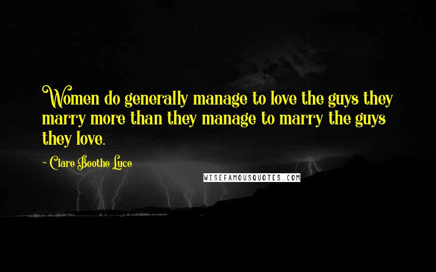 Clare Boothe Luce Quotes: Women do generally manage to love the guys they marry more than they manage to marry the guys they love.