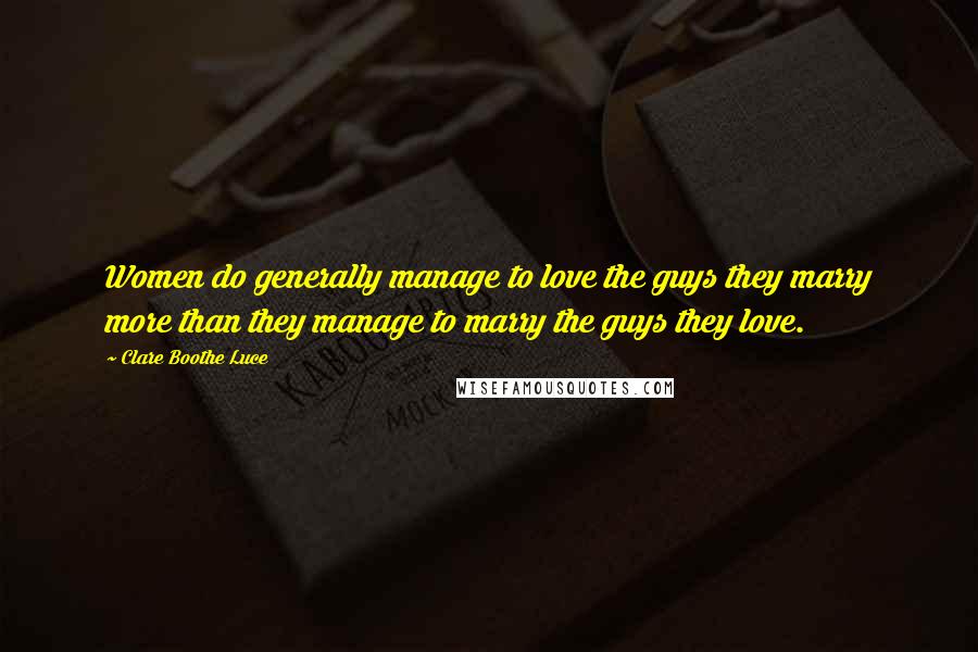 Clare Boothe Luce Quotes: Women do generally manage to love the guys they marry more than they manage to marry the guys they love.