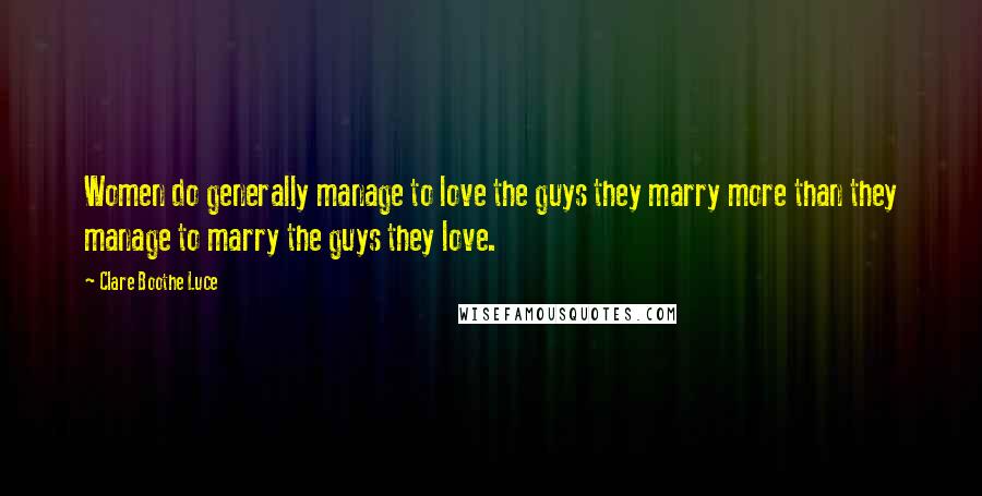 Clare Boothe Luce Quotes: Women do generally manage to love the guys they marry more than they manage to marry the guys they love.