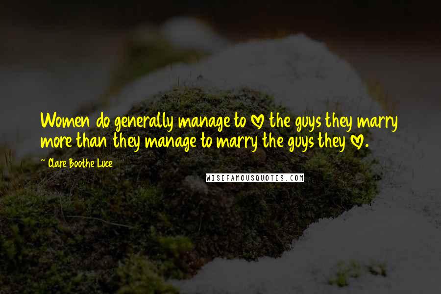 Clare Boothe Luce Quotes: Women do generally manage to love the guys they marry more than they manage to marry the guys they love.