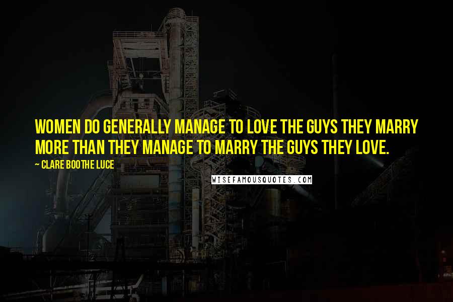 Clare Boothe Luce Quotes: Women do generally manage to love the guys they marry more than they manage to marry the guys they love.