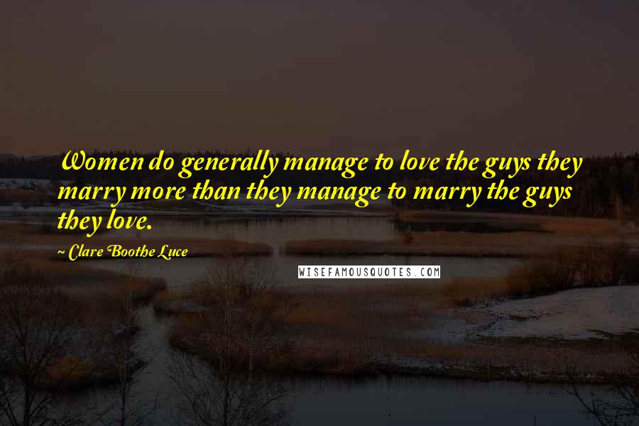 Clare Boothe Luce Quotes: Women do generally manage to love the guys they marry more than they manage to marry the guys they love.