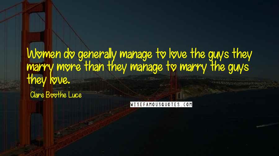 Clare Boothe Luce Quotes: Women do generally manage to love the guys they marry more than they manage to marry the guys they love.