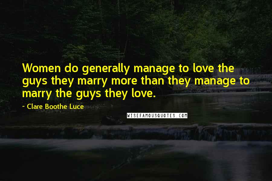 Clare Boothe Luce Quotes: Women do generally manage to love the guys they marry more than they manage to marry the guys they love.