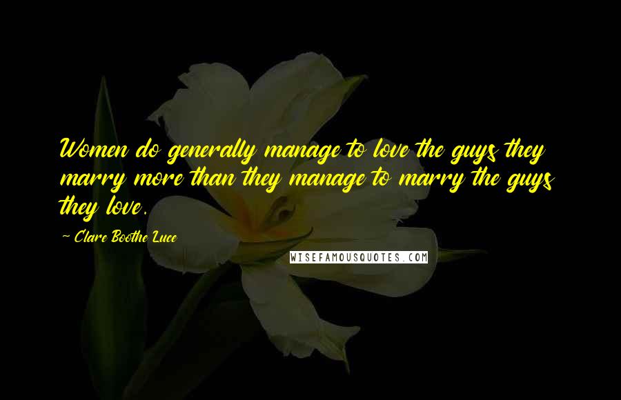 Clare Boothe Luce Quotes: Women do generally manage to love the guys they marry more than they manage to marry the guys they love.