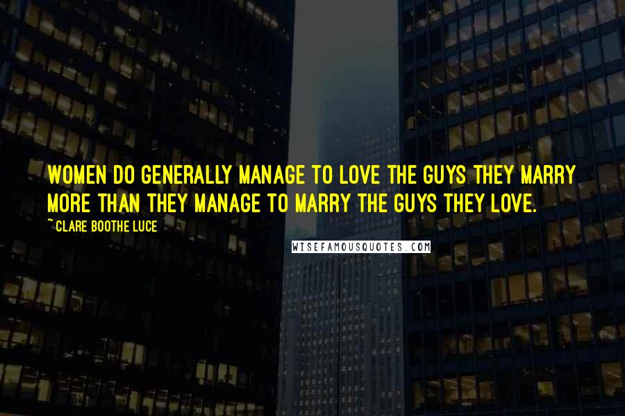 Clare Boothe Luce Quotes: Women do generally manage to love the guys they marry more than they manage to marry the guys they love.