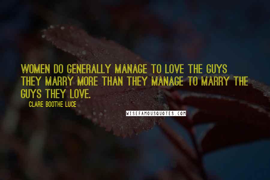 Clare Boothe Luce Quotes: Women do generally manage to love the guys they marry more than they manage to marry the guys they love.