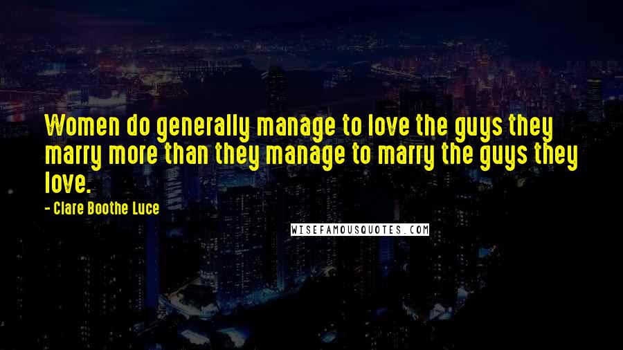 Clare Boothe Luce Quotes: Women do generally manage to love the guys they marry more than they manage to marry the guys they love.