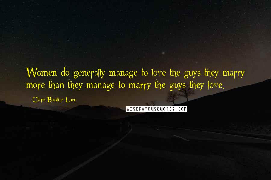 Clare Boothe Luce Quotes: Women do generally manage to love the guys they marry more than they manage to marry the guys they love.