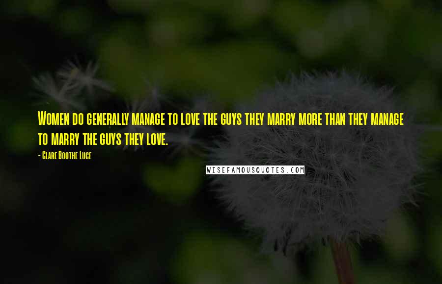 Clare Boothe Luce Quotes: Women do generally manage to love the guys they marry more than they manage to marry the guys they love.