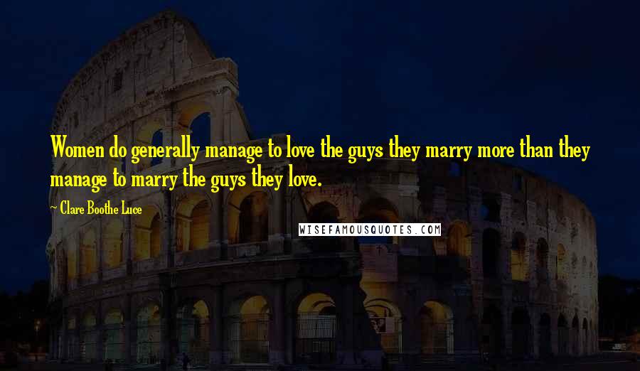 Clare Boothe Luce Quotes: Women do generally manage to love the guys they marry more than they manage to marry the guys they love.