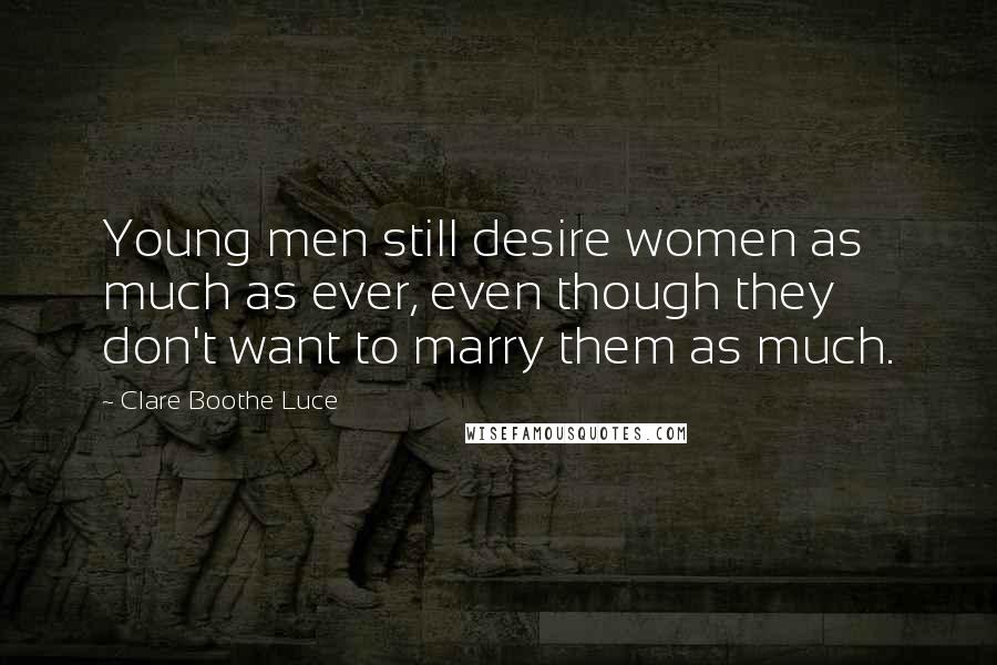 Clare Boothe Luce Quotes: Young men still desire women as much as ever, even though they don't want to marry them as much.