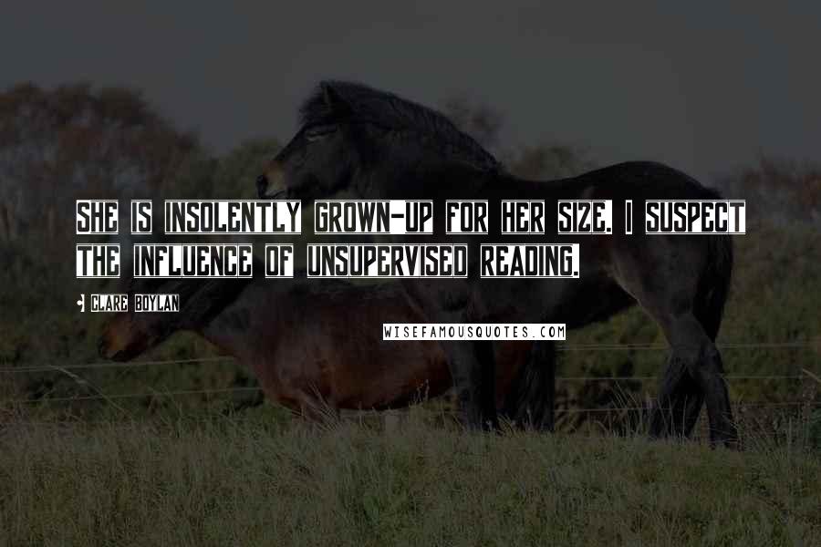 Clare Boylan Quotes: She is insolently grown-up for her size. I suspect the influence of unsupervised reading.