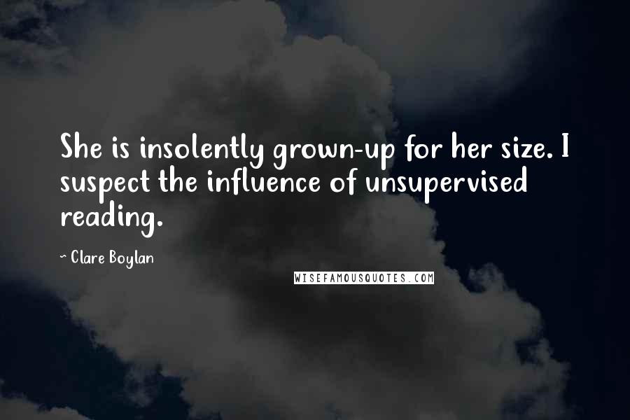 Clare Boylan Quotes: She is insolently grown-up for her size. I suspect the influence of unsupervised reading.
