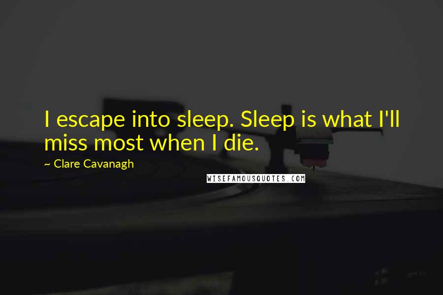 Clare Cavanagh Quotes: I escape into sleep. Sleep is what I'll miss most when I die.