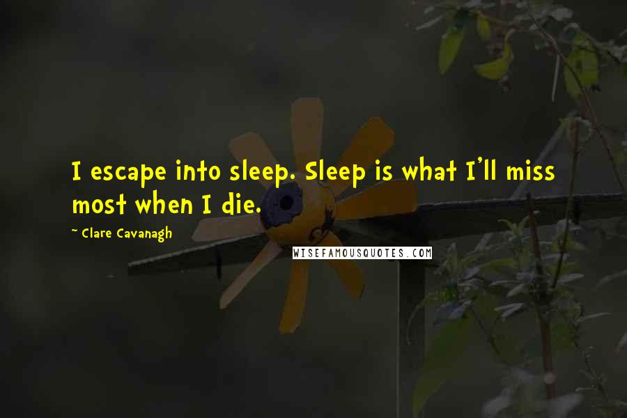 Clare Cavanagh Quotes: I escape into sleep. Sleep is what I'll miss most when I die.