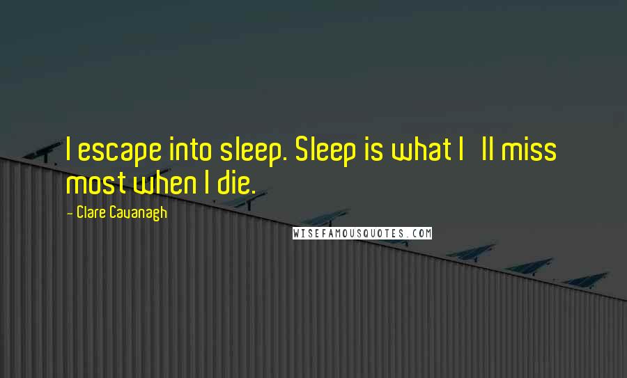 Clare Cavanagh Quotes: I escape into sleep. Sleep is what I'll miss most when I die.