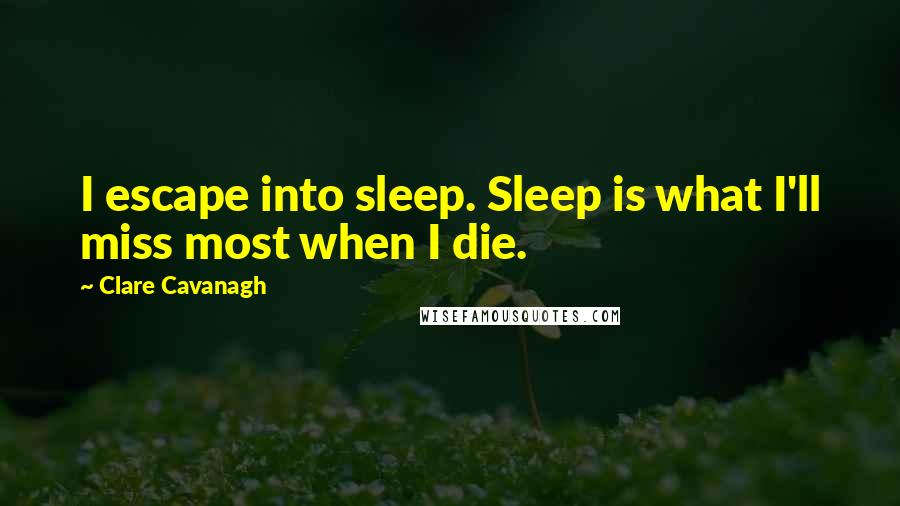 Clare Cavanagh Quotes: I escape into sleep. Sleep is what I'll miss most when I die.