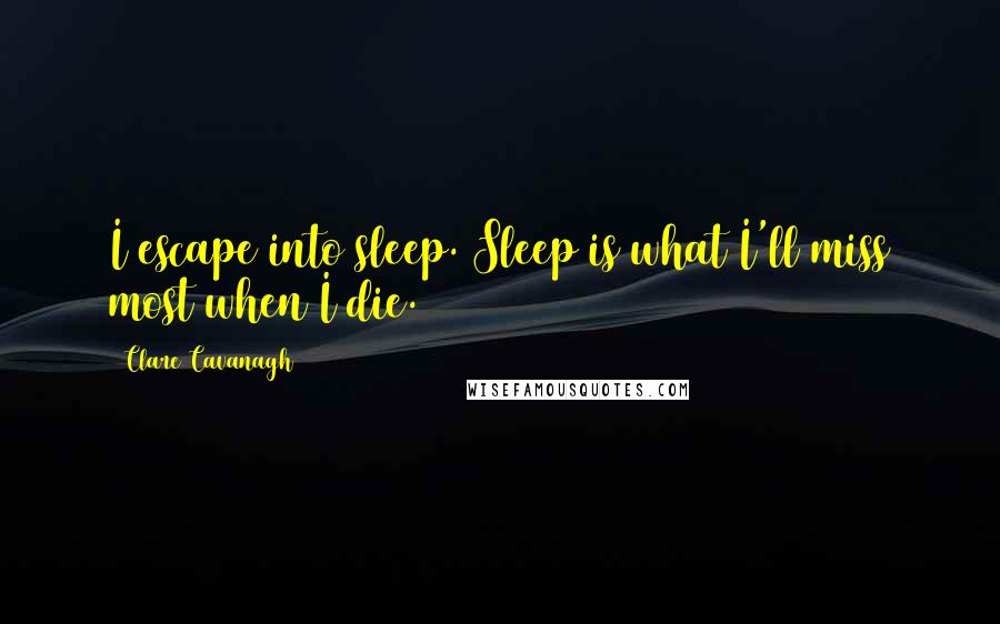 Clare Cavanagh Quotes: I escape into sleep. Sleep is what I'll miss most when I die.