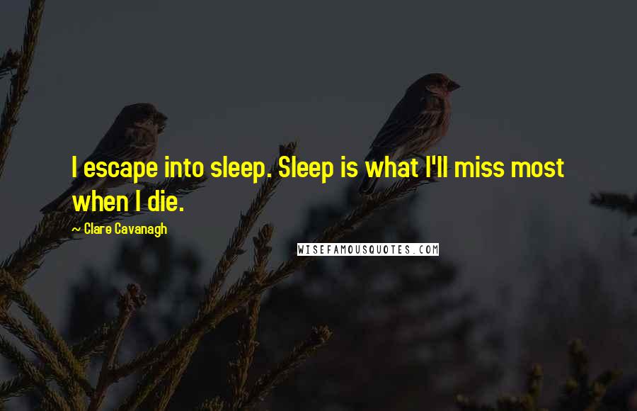 Clare Cavanagh Quotes: I escape into sleep. Sleep is what I'll miss most when I die.