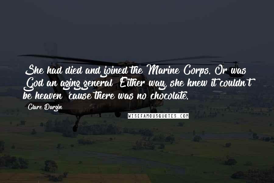 Clare Dargin Quotes: She had died and joined the Marine Corps. Or was God an aging general? Either way, she knew it couldn't be heaven 'cause there was no chocolate.