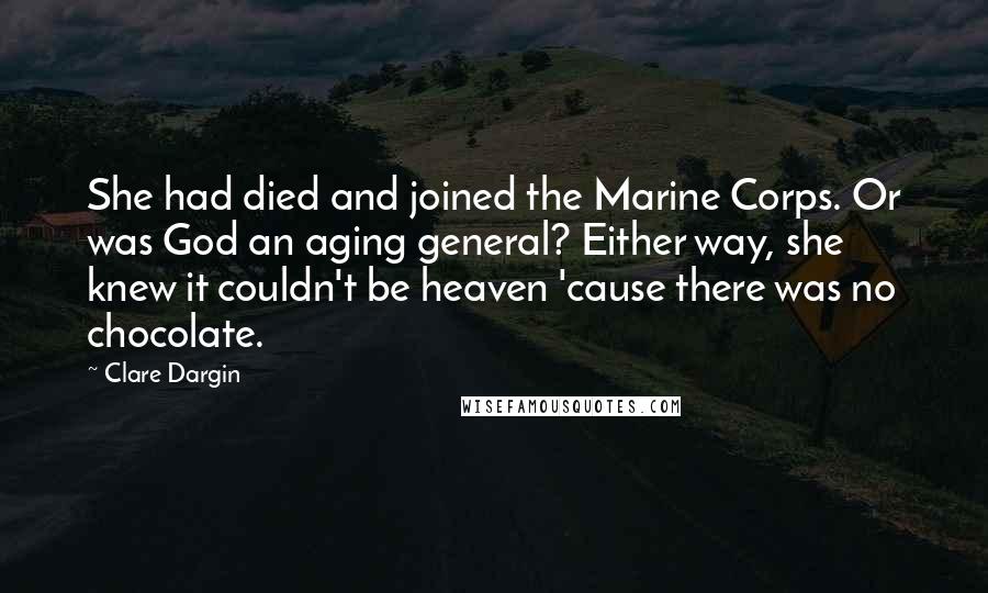 Clare Dargin Quotes: She had died and joined the Marine Corps. Or was God an aging general? Either way, she knew it couldn't be heaven 'cause there was no chocolate.