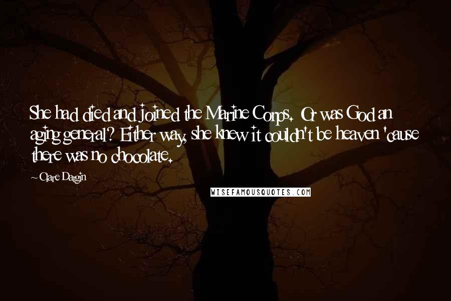 Clare Dargin Quotes: She had died and joined the Marine Corps. Or was God an aging general? Either way, she knew it couldn't be heaven 'cause there was no chocolate.