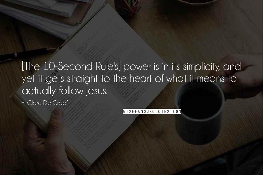 Clare De Graaf Quotes: [The 10-Second Rule's] power is in its simplicity, and yet it gets straight to the heart of what it means to actually follow Jesus.