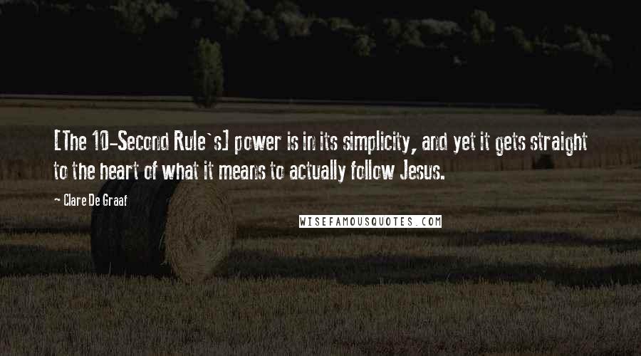 Clare De Graaf Quotes: [The 10-Second Rule's] power is in its simplicity, and yet it gets straight to the heart of what it means to actually follow Jesus.