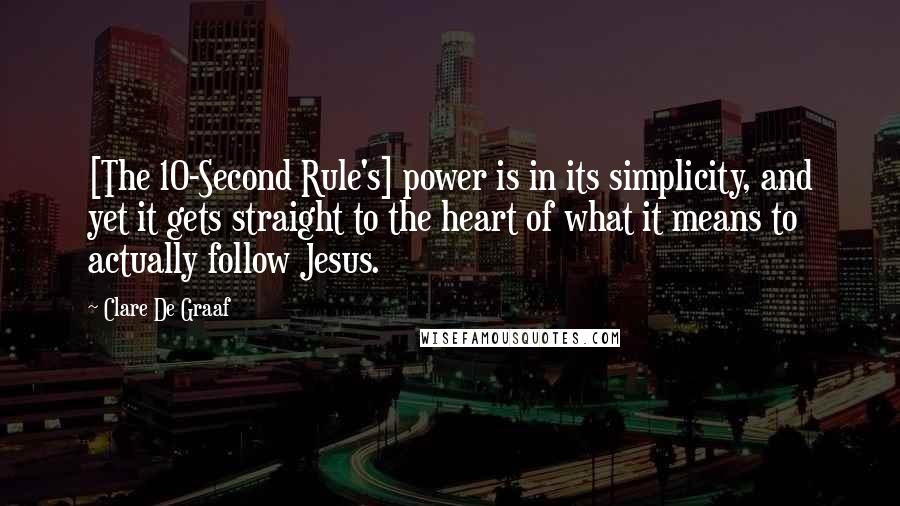 Clare De Graaf Quotes: [The 10-Second Rule's] power is in its simplicity, and yet it gets straight to the heart of what it means to actually follow Jesus.