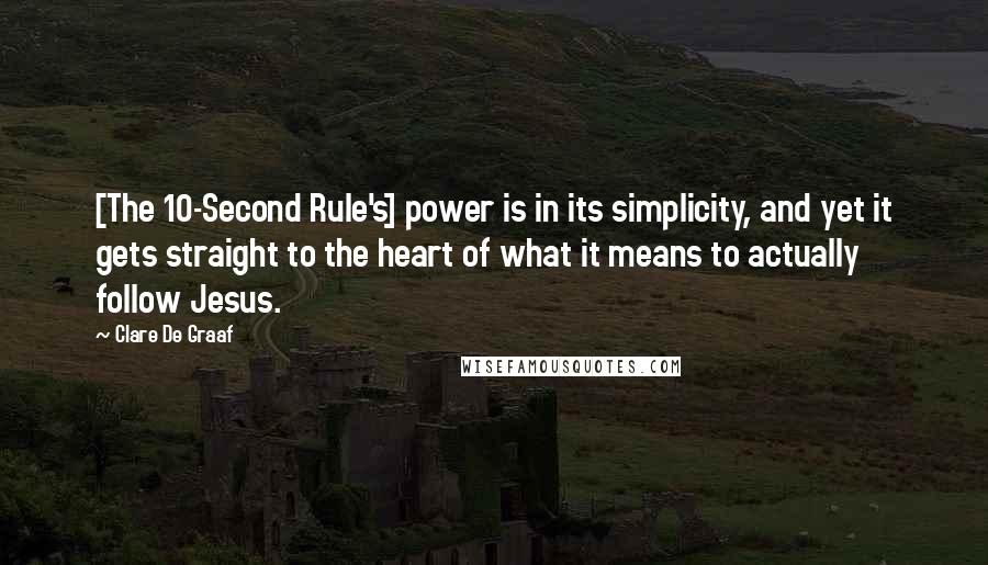Clare De Graaf Quotes: [The 10-Second Rule's] power is in its simplicity, and yet it gets straight to the heart of what it means to actually follow Jesus.