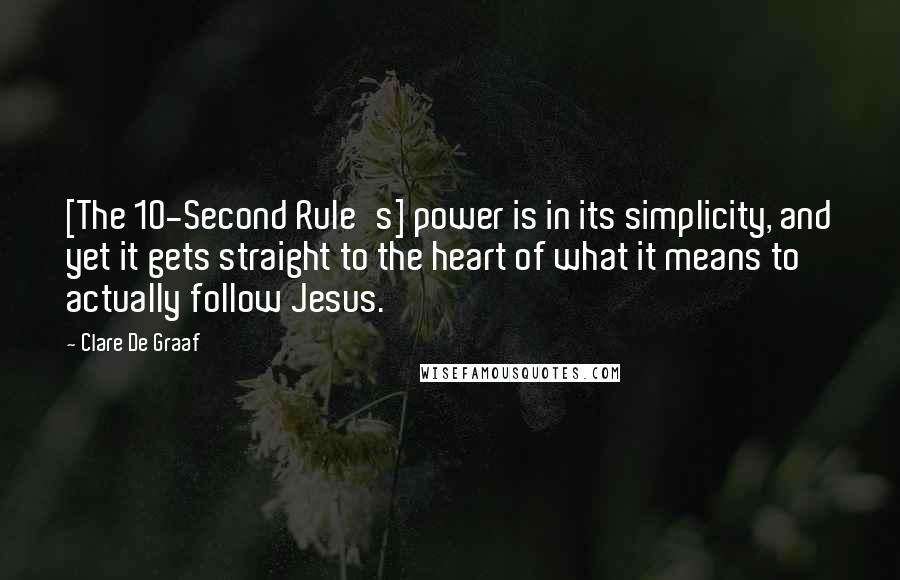 Clare De Graaf Quotes: [The 10-Second Rule's] power is in its simplicity, and yet it gets straight to the heart of what it means to actually follow Jesus.