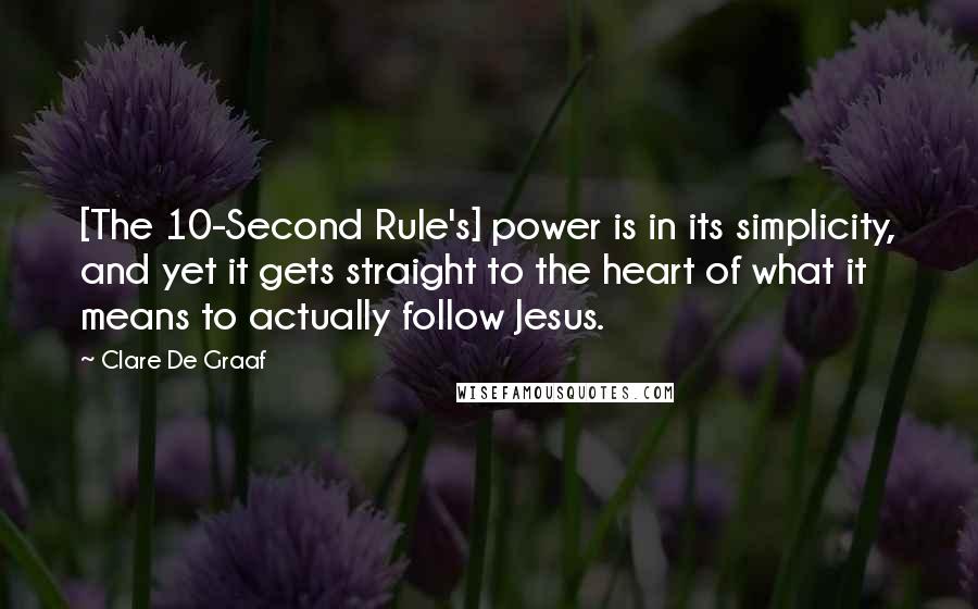 Clare De Graaf Quotes: [The 10-Second Rule's] power is in its simplicity, and yet it gets straight to the heart of what it means to actually follow Jesus.