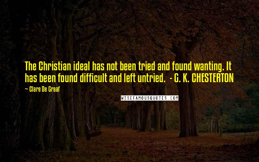 Clare De Graaf Quotes: The Christian ideal has not been tried and found wanting. It has been found difficult and left untried.  - G. K. CHESTERTON