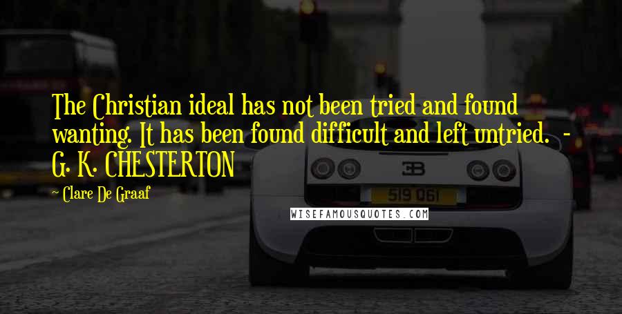 Clare De Graaf Quotes: The Christian ideal has not been tried and found wanting. It has been found difficult and left untried.  - G. K. CHESTERTON