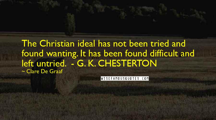 Clare De Graaf Quotes: The Christian ideal has not been tried and found wanting. It has been found difficult and left untried.  - G. K. CHESTERTON
