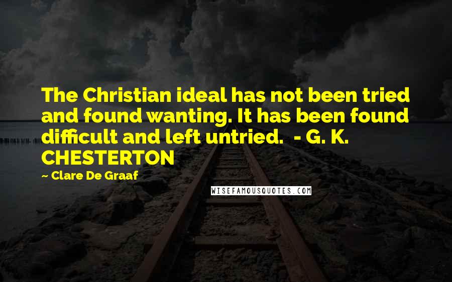 Clare De Graaf Quotes: The Christian ideal has not been tried and found wanting. It has been found difficult and left untried.  - G. K. CHESTERTON