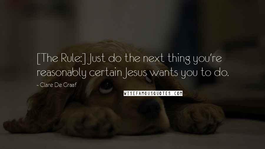 Clare De Graaf Quotes: [The Rule:] Just do the next thing you're reasonably certain Jesus wants you to do.