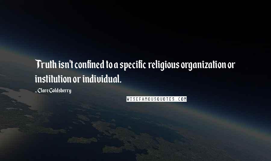 Clare Goldsberry Quotes: Truth isn't confined to a specific religious organization or institution or individual.