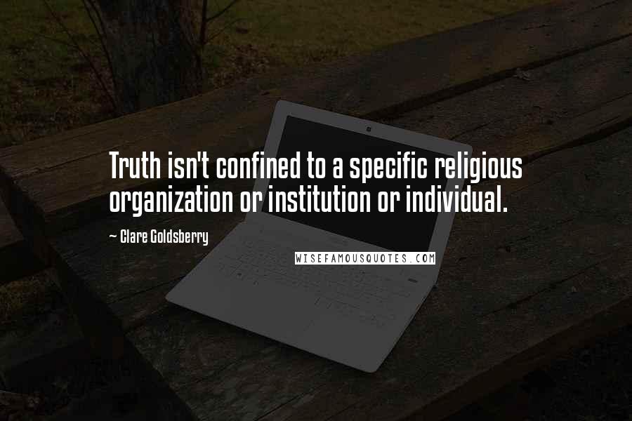 Clare Goldsberry Quotes: Truth isn't confined to a specific religious organization or institution or individual.