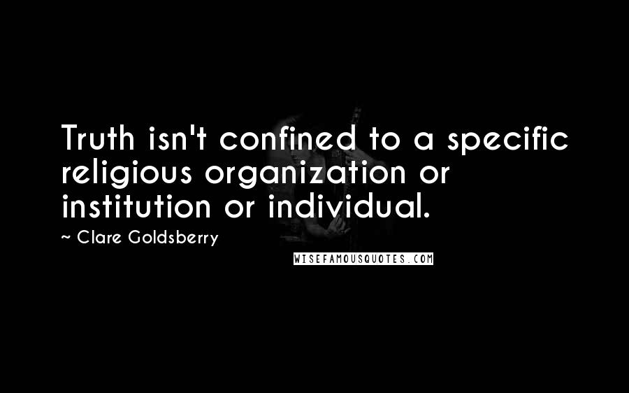 Clare Goldsberry Quotes: Truth isn't confined to a specific religious organization or institution or individual.