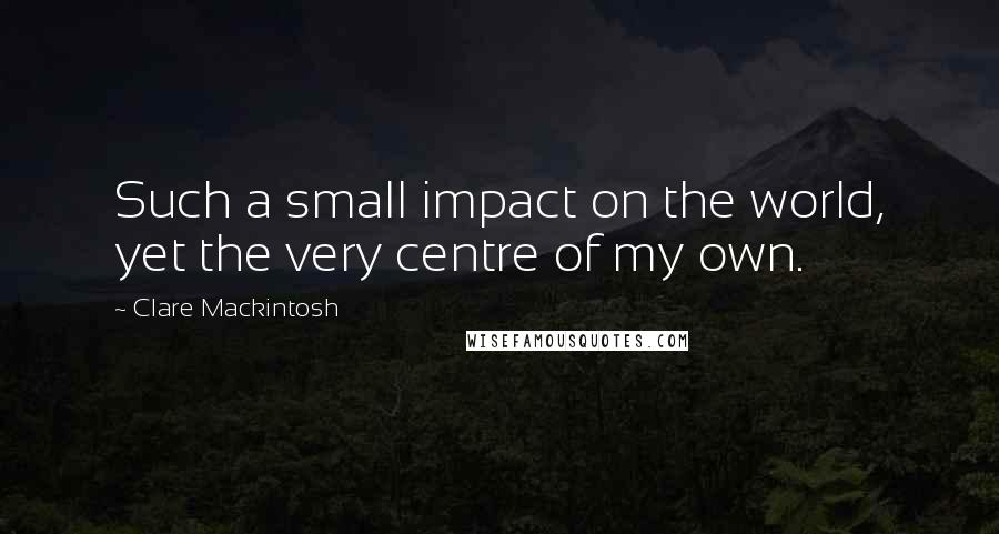 Clare Mackintosh Quotes: Such a small impact on the world, yet the very centre of my own.