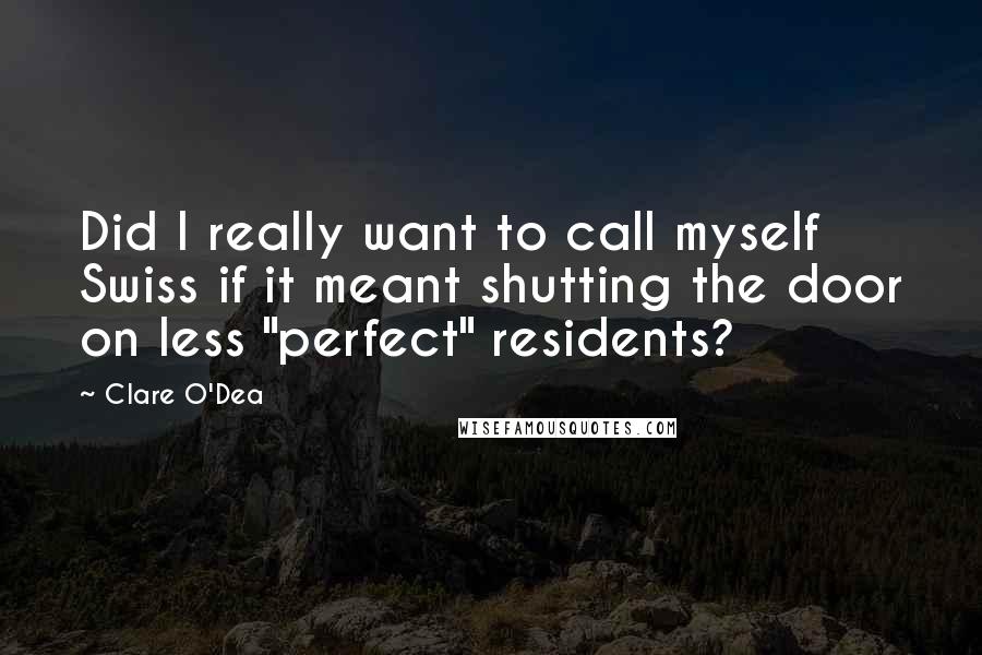 Clare O'Dea Quotes: Did I really want to call myself Swiss if it meant shutting the door on less "perfect" residents?