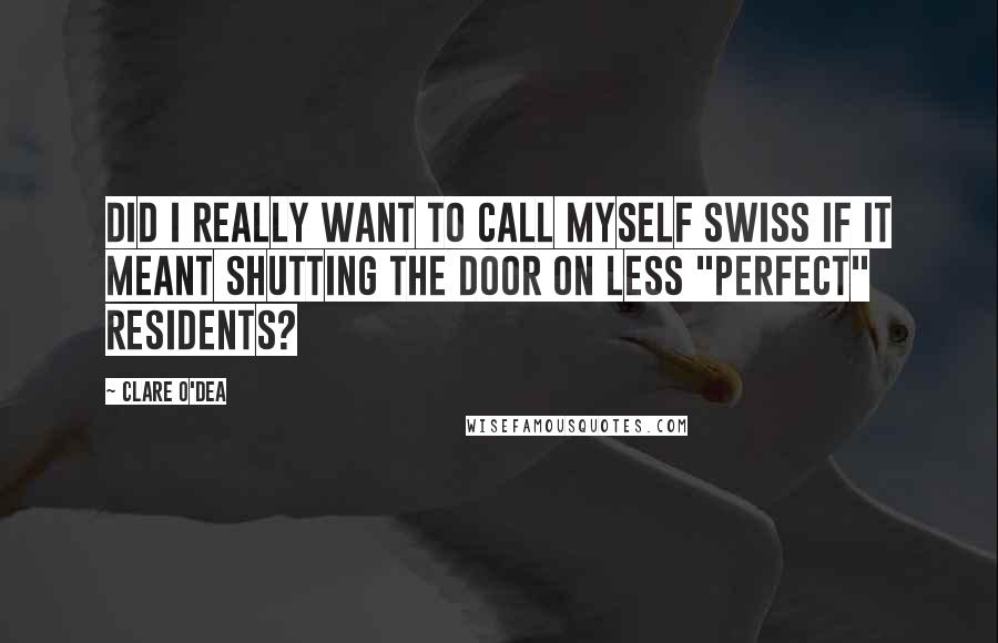 Clare O'Dea Quotes: Did I really want to call myself Swiss if it meant shutting the door on less "perfect" residents?