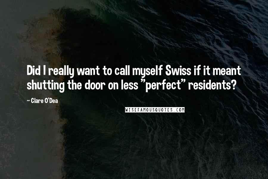 Clare O'Dea Quotes: Did I really want to call myself Swiss if it meant shutting the door on less "perfect" residents?