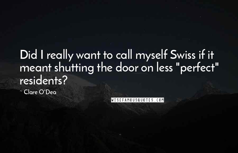 Clare O'Dea Quotes: Did I really want to call myself Swiss if it meant shutting the door on less "perfect" residents?