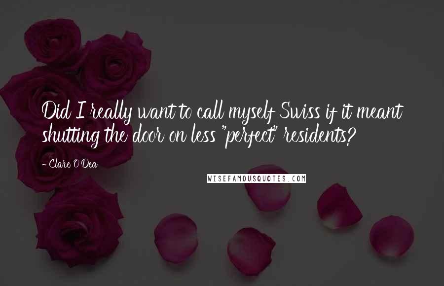 Clare O'Dea Quotes: Did I really want to call myself Swiss if it meant shutting the door on less "perfect" residents?
