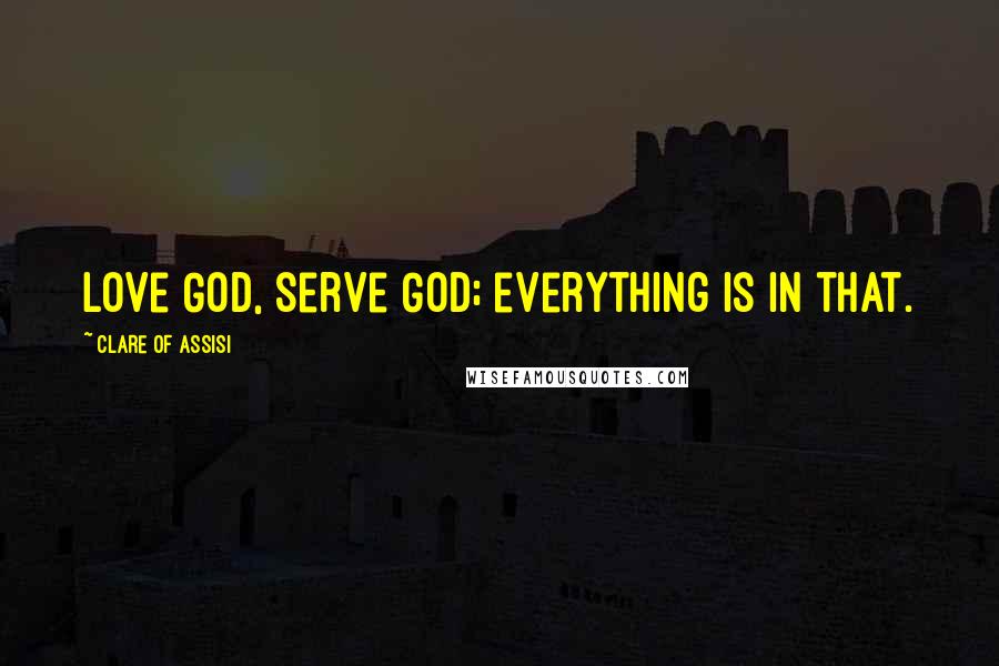 Clare Of Assisi Quotes: Love God, serve God; everything is in that.